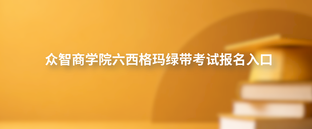 众智商学院六西格玛绿带考试报名入口