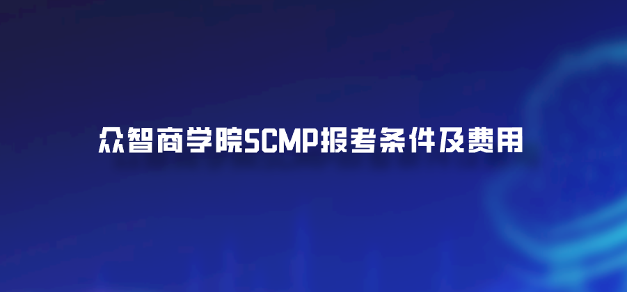 众智商学院SCMP报考条件及费用