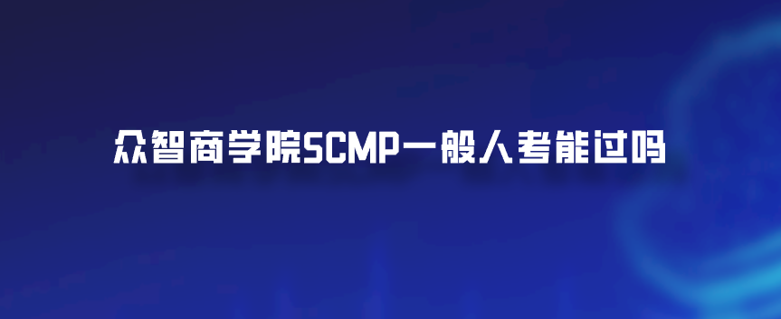 众智商学院SCMP一般人考能过吗