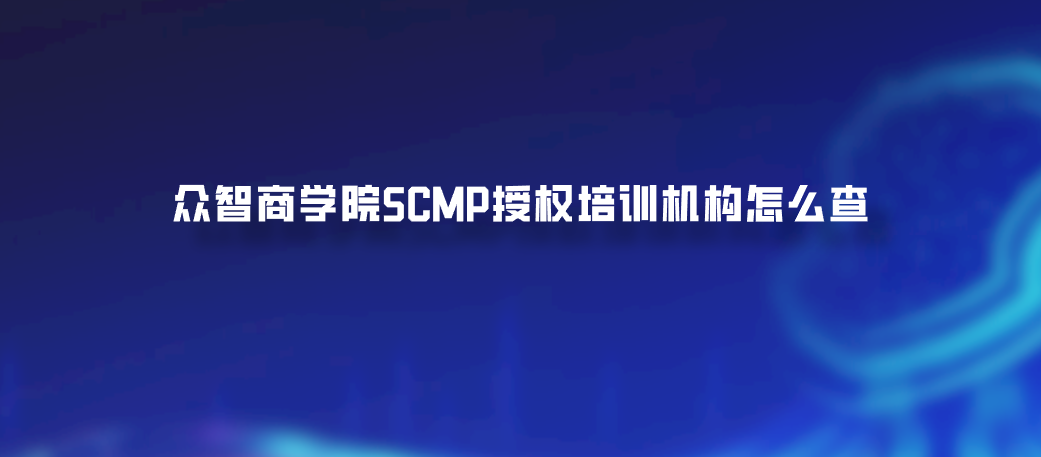 众智商学院SCMP授权培训机构怎么查