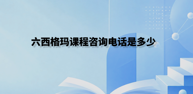 六西格玛课程咨询电话是多少