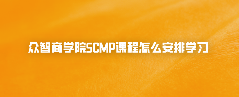 众智商学院SCMP课程怎么安排学习
