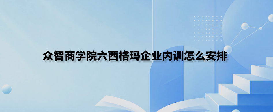 众智商学院六西格玛企业内训怎么安排