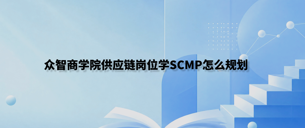 众智商学院供应链岗位学SCMP怎么规划