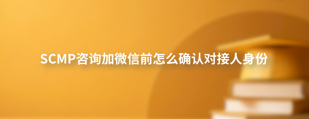 SCMP咨询加微信前怎么确认对接人身份