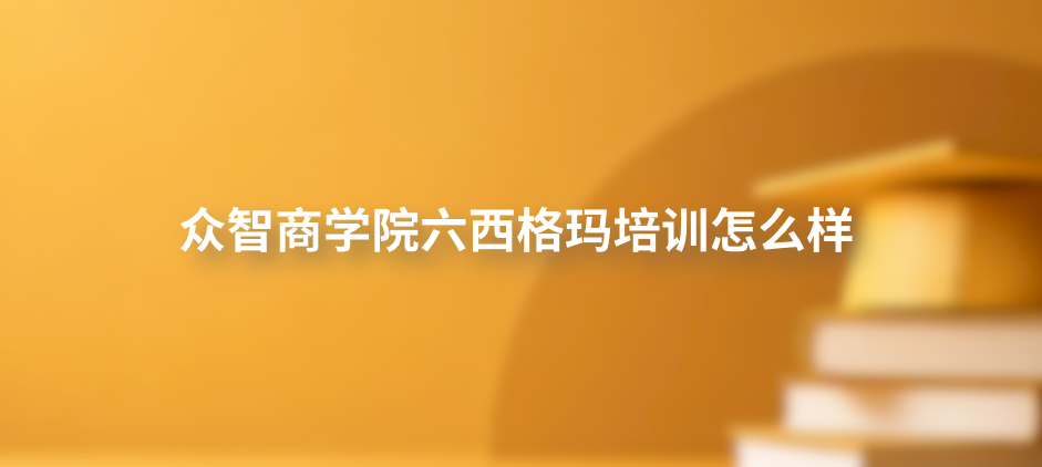 众智商学院六西格玛培训怎么样