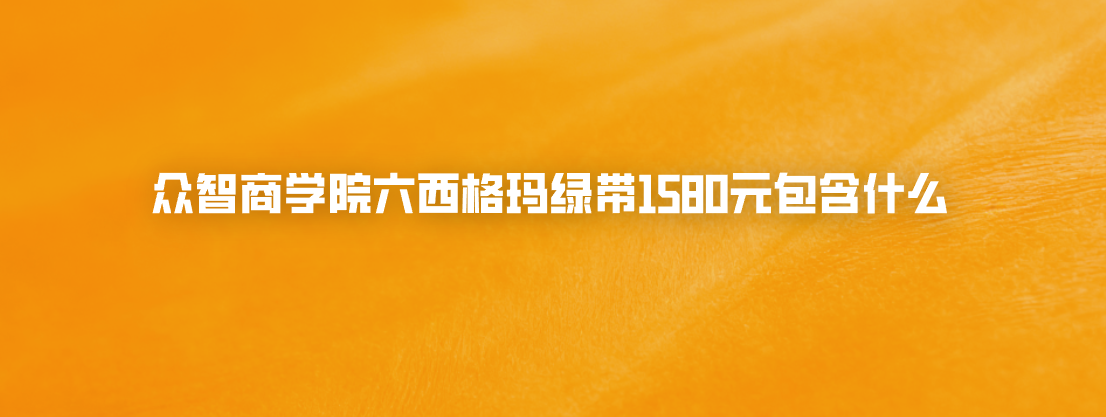 众智商学院六西格玛绿带1580元包含什么