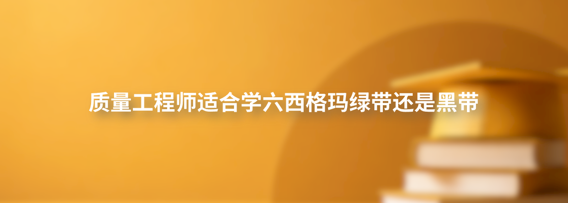 质量工程师适合学六西格玛绿带还是黑带