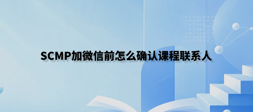 SCMP加微信前怎么确认课程联系人