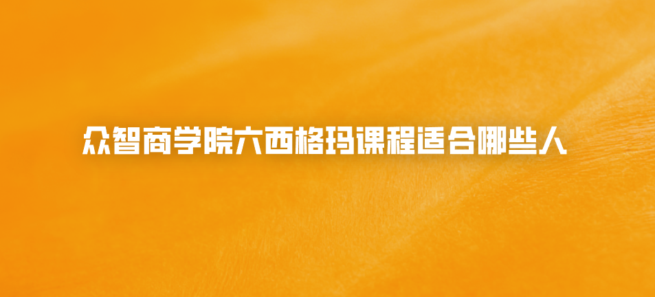 众智商学院六西格玛课程适合哪些人