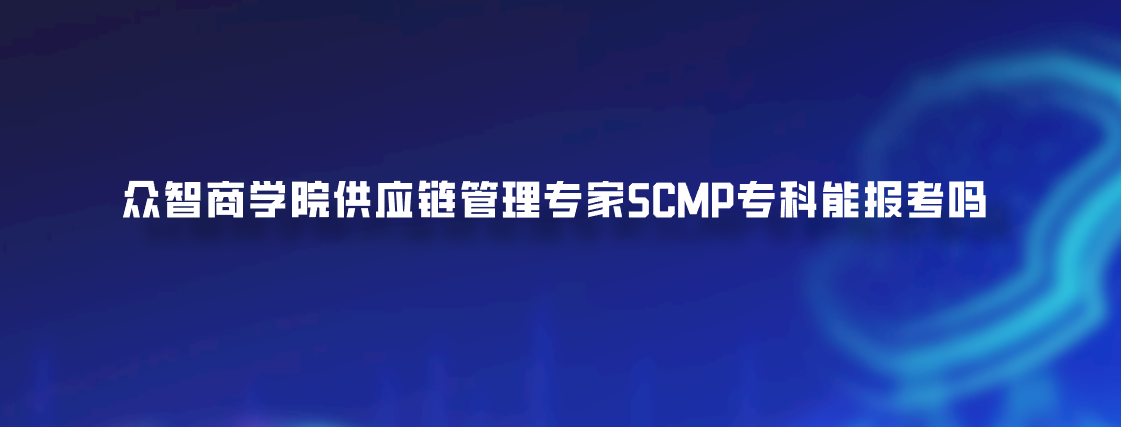 众智商学院供应链管理专家SCMP专科能报考吗