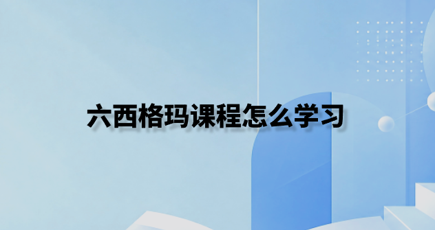 六西格玛课程怎么学习