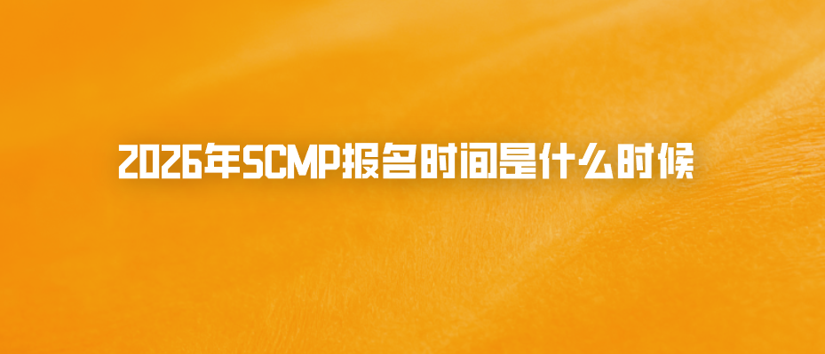 2026年SCMP报名时间是什么时候