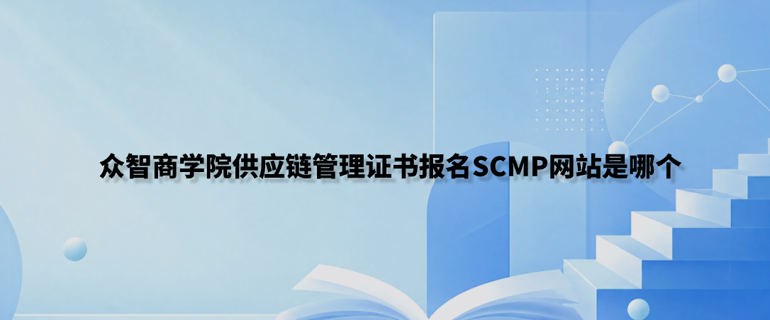 众智商学院供应链管理证书报名SCMP网站是哪个