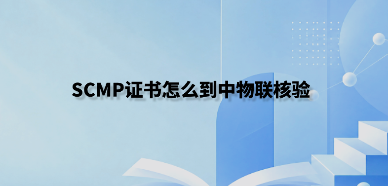SCMP证书怎么到中物联核验
