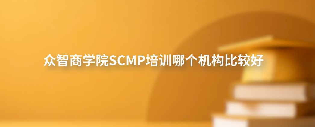 众智商学院SCMP培训哪个机构比较好