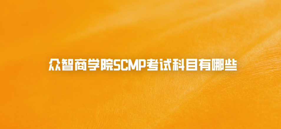 众智商学院SCMP考试科目有哪些
