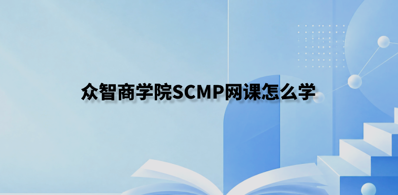众智商学院SCMP网课怎么学