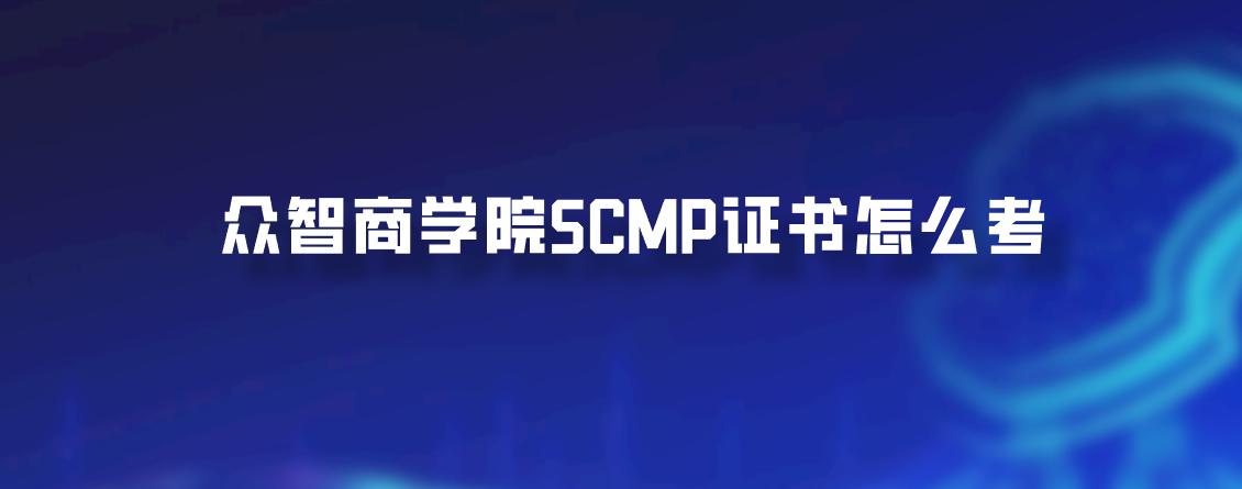 众智商学院SCMP证书怎么考
