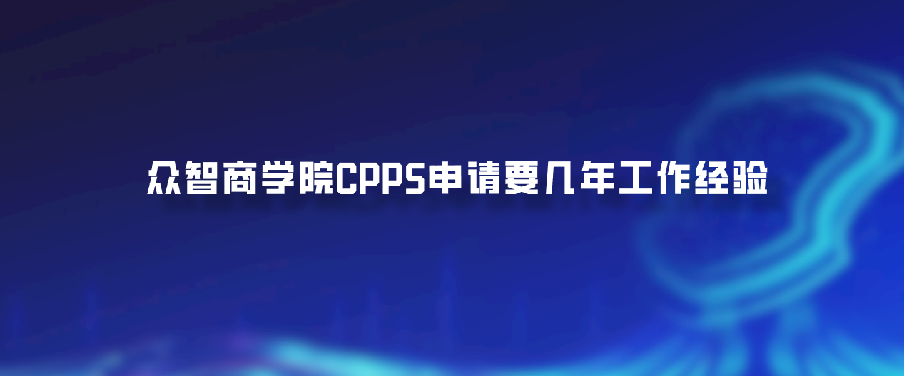 众智商学院CPPS申请要几年工作经验