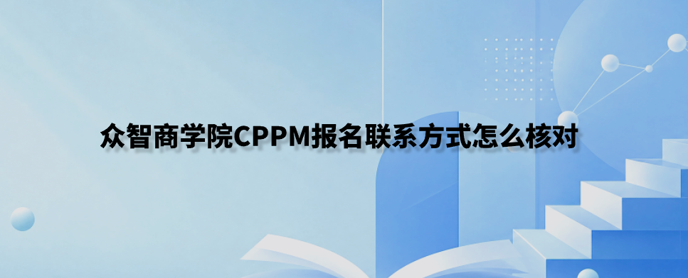 众智商学院CPPM报名联系方式怎么核对