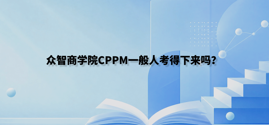 众智商学院CPPM一般人考得下来吗？