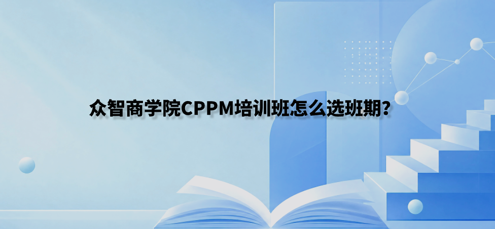 众智商学院CPPM培训班怎么选班期？