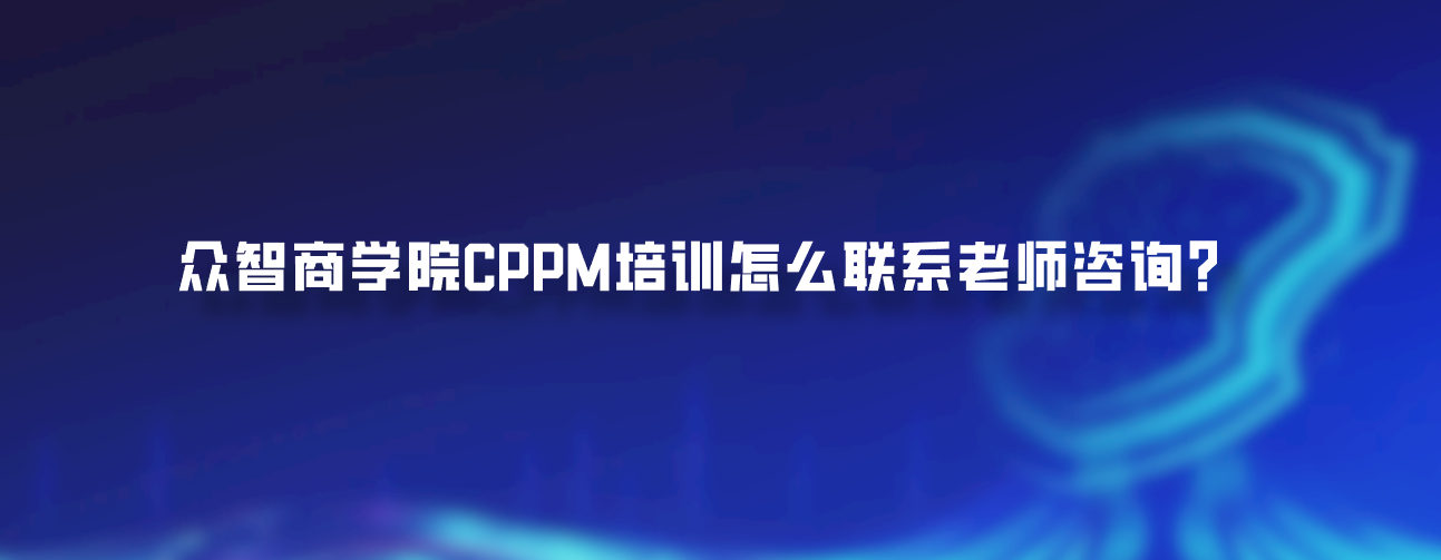 众智商学院CPPM培训怎么联系老师咨询？