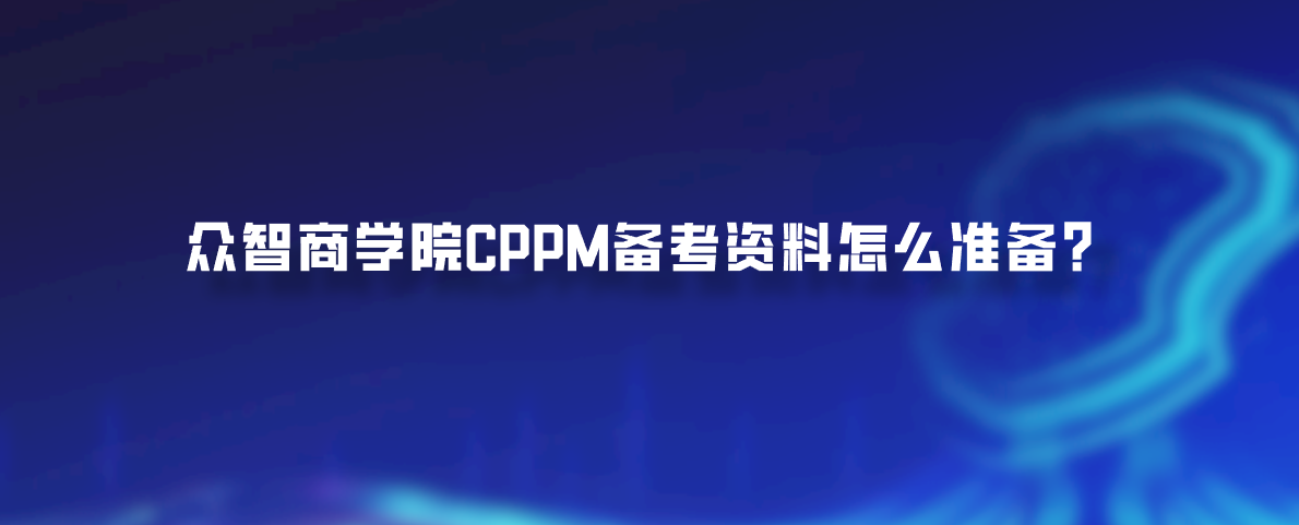众智商学院CPPM备考资料怎么准备？