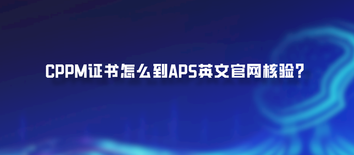 CPPM证书怎么到APS英文官网核验？