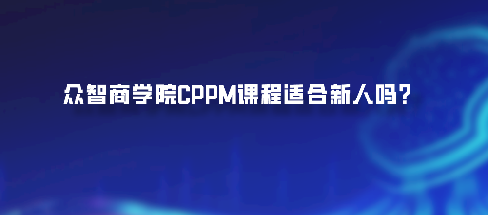众智商学院CPPM课程适合新人吗？