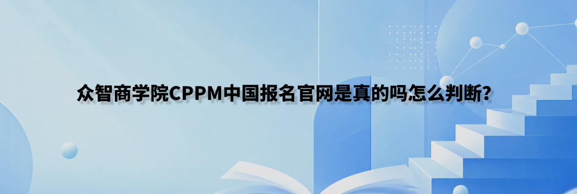众智商学院CPPM中国报名官网是真的吗怎么判断？