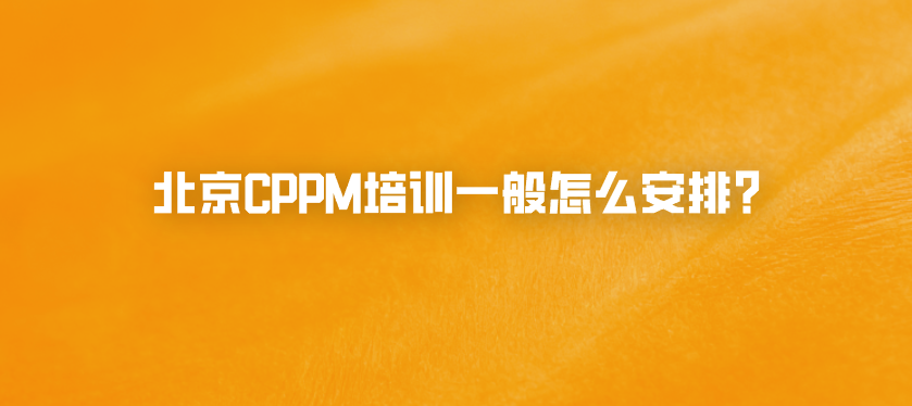 北京CPPM培训一般怎么安排？
