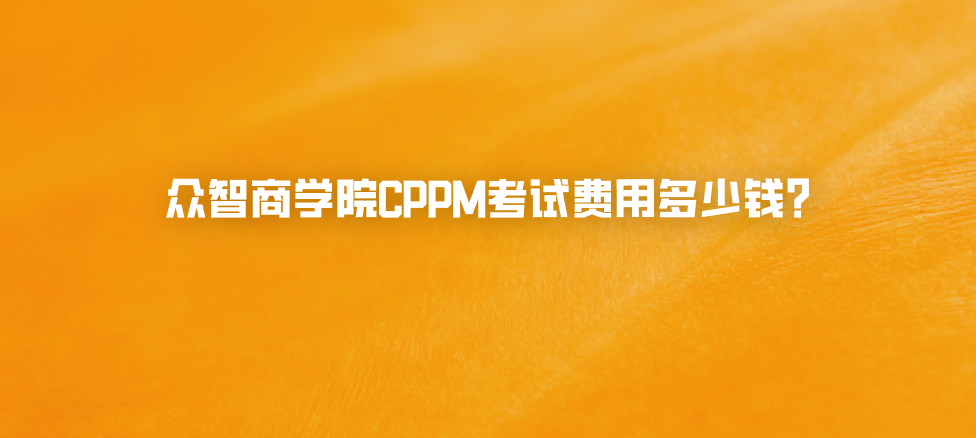 众智商学院CPPM考试费用多少钱？