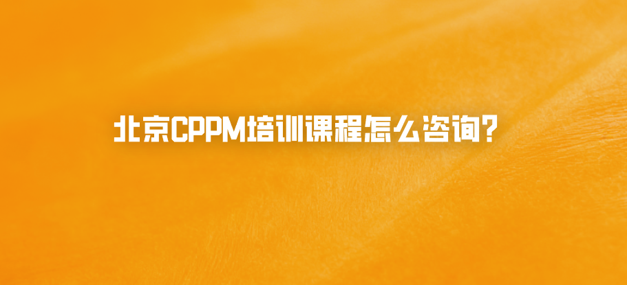 北京CPPM培训课程怎么咨询？