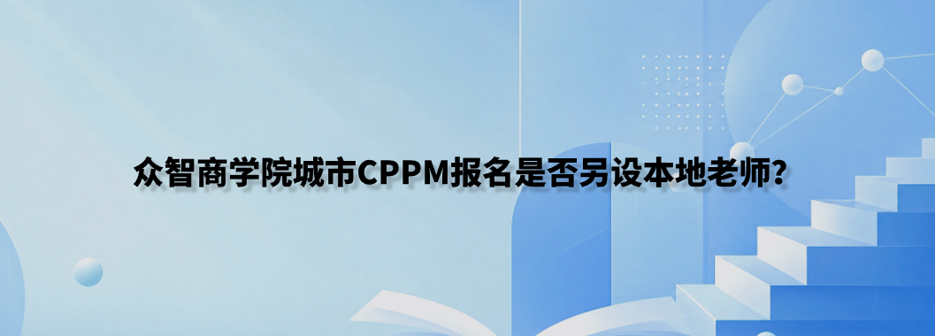 众智商学院城市CPPM报名是否另设本地老师？