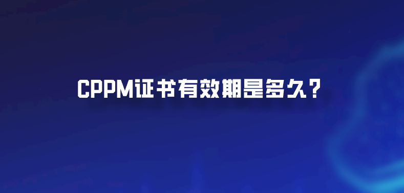 CPPM证书有效期是多久？