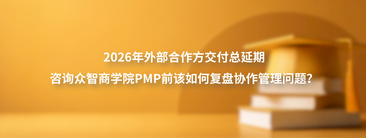2026年外部合作方交付总延期，咨询众智商学院PMP前该如何复盘协作管理问题？