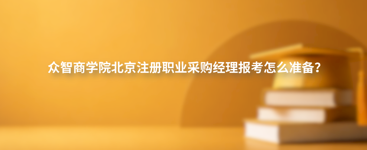 众智商学院北京注册职业采购经理报考怎么准备？