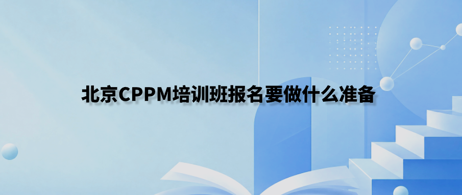 北京CPPM培训班报名要做什么准备