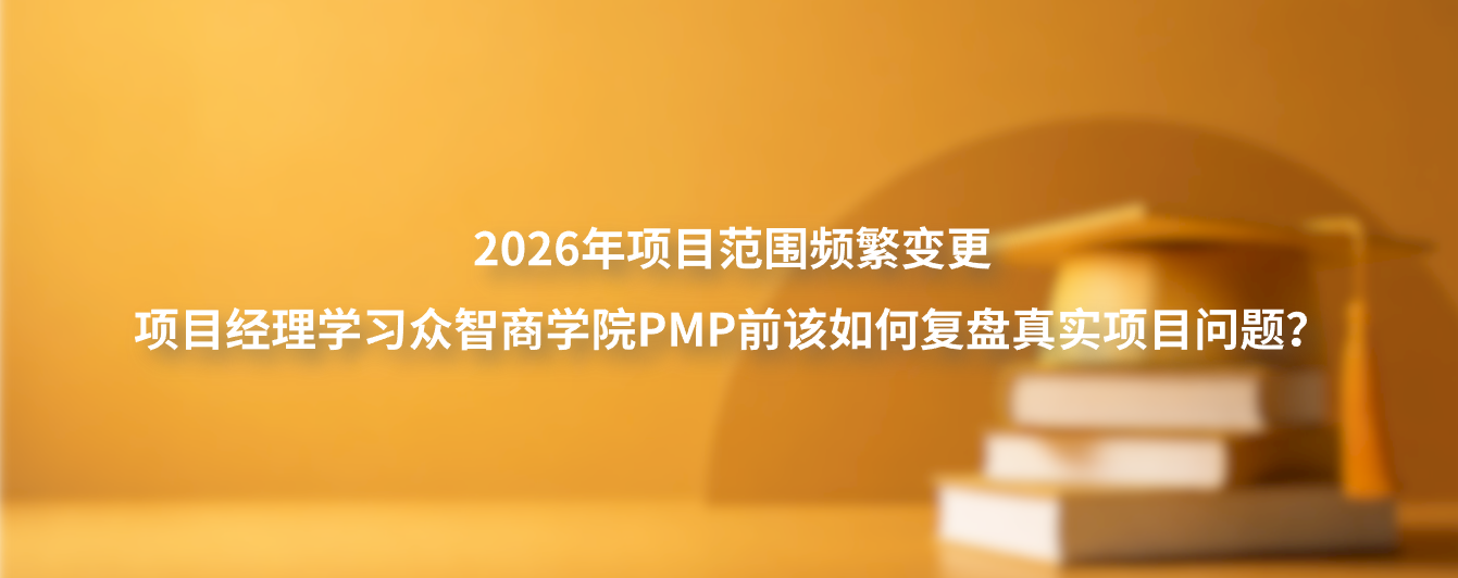 2026年项目范围频繁变更，项目经理学习众智商学院PMP前该如何复盘真实项目问题？