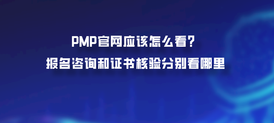 PMP官网应该怎么看？报名咨询和证书核验分别看哪里