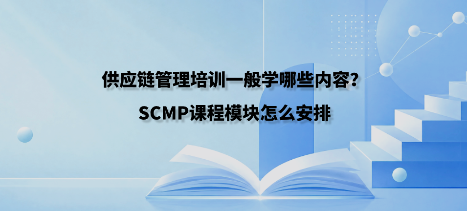 供应链管理培训一般学哪些内容？SCMP课程模块怎么安排