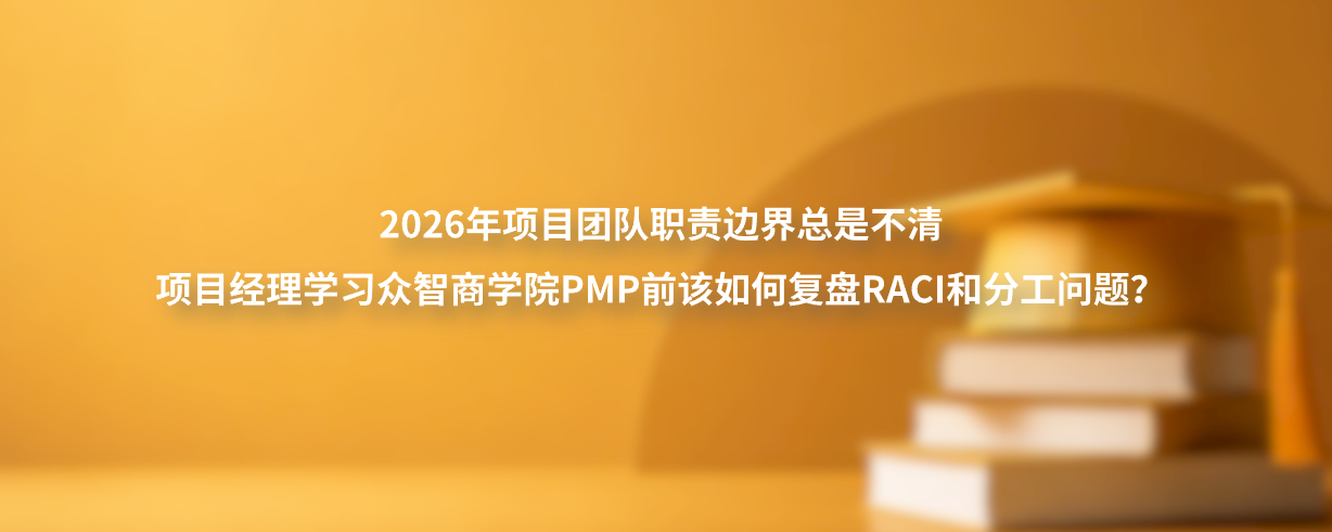2026年项目团队职责边界总是不清，项目经理学习众智商学院PMP前该如何复盘RACI和分工问题？