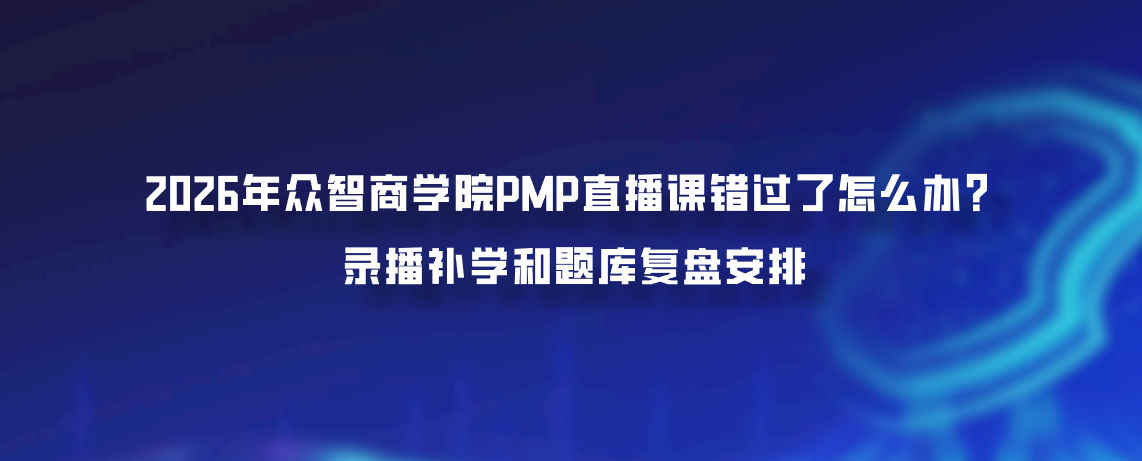 2026年众智商学院PMP直播课错过了怎么办？录播补学和题库复盘安排