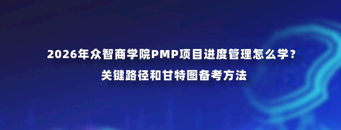 2026年众智商学院PMP项目进度管理怎么学？关键路径和甘特图备考方法
