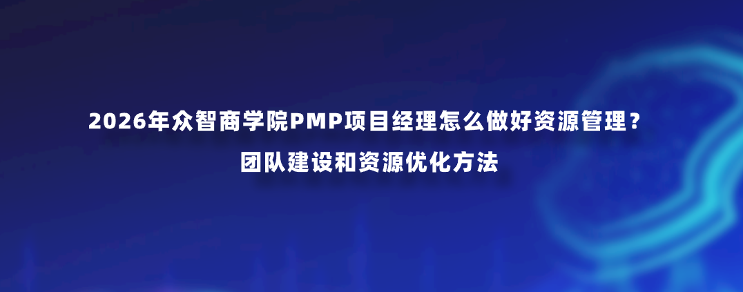 2026年众智商学院PMP项目经理怎么做好资源管理？团队建设和资源优化方法