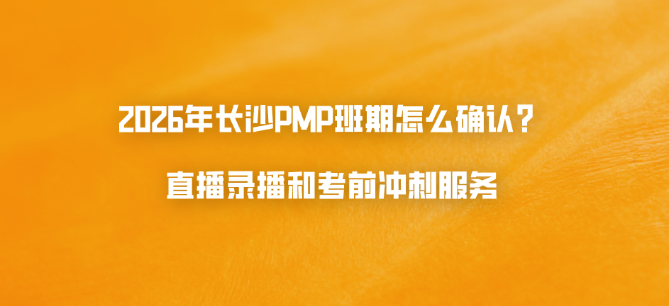 2026年长沙PMP班期怎么确认？直播录播和考前冲刺服务