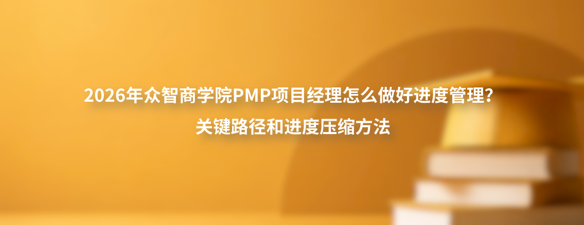 2026年众智商学院PMP项目经理怎么做好进度管理？关键路径和进度压缩方法