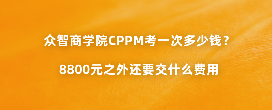 众智商学院CPPM考一次多少钱？8800元之外还要交什么费用